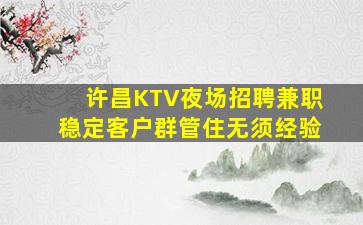 许昌KTV夜场招聘兼职稳定客户群管住无须经验